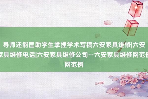 导师还能匡助学生掌捏学术写稿六安家具维修|六安家具维修电话|六安家具维修公司--六安家具维修网范例